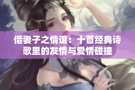 借妻子之情谊：十首经典诗歌里的友情与爱情碰撞