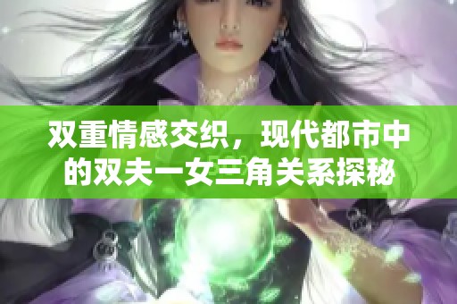 双重情感交织，现代都市中的双夫一女三角关系探秘