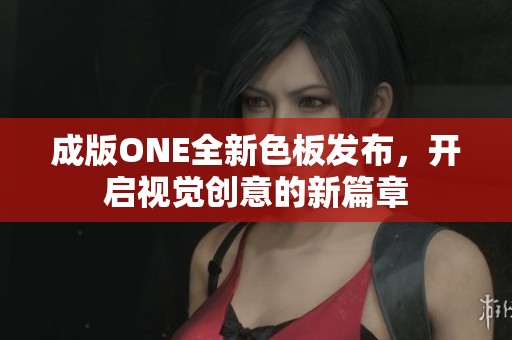 成版ONE全新色板发布，开启视觉创意的新篇章