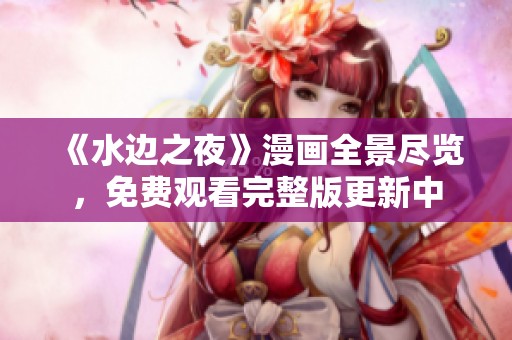 《水边之夜》漫画全景尽览，免费观看完整版更新中
