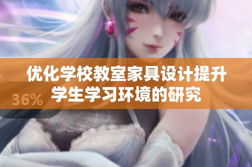 优化学校教室家具设计提升学生学习环境的研究
