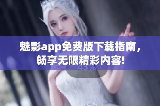 魅影app免费版下载指南，畅享无限精彩内容!