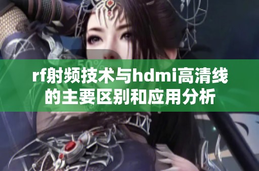 rf射频技术与hdmi高清线的主要区别和应用分析