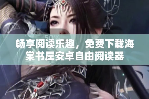 畅享阅读乐趣，免费下载海棠书屋安卓自由阅读器
