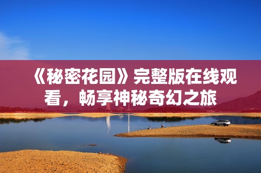 《秘密花园》完整版在线观看，畅享神秘奇幻之旅