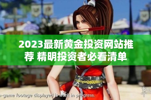 2023最新黄金投资网站推荐 精明投资者必看清单