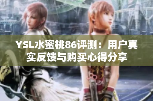 YSL水蜜桃86评测：用户真实反馈与购买心得分享