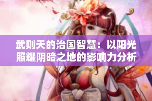 武则天的治国智慧：以阳光照耀阴暗之地的影响力分析