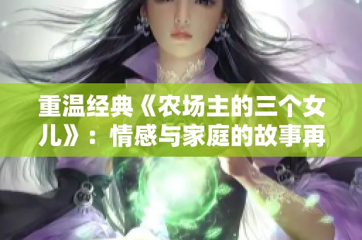 重温经典《农场主的三个女儿》：情感与家庭的故事再探讨