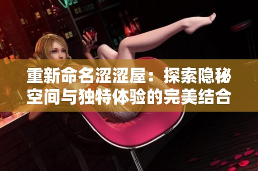 重新命名涩涩屋：探索隐秘空间与独特体验的完美结合