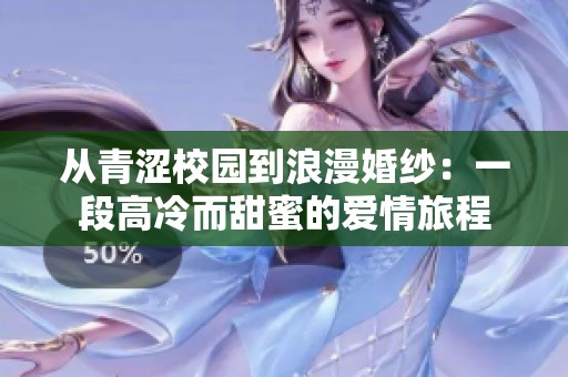 从青涩校园到浪漫婚纱：一段高冷而甜蜜的爱情旅程