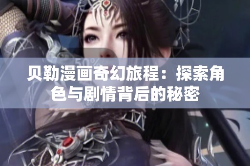 贝勒漫画奇幻旅程：探索角色与剧情背后的秘密