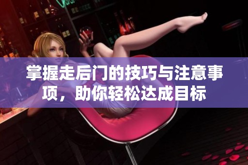 掌握走后门的技巧与注意事项，助你轻松达成目标