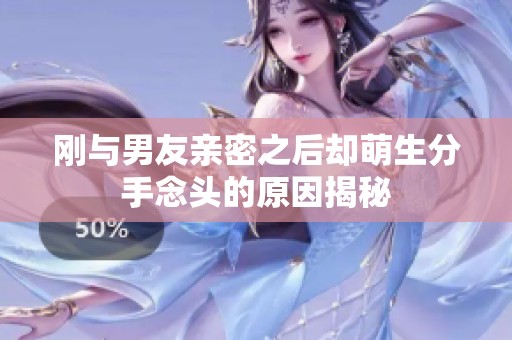 刚与男友亲密之后却萌生分手念头的原因揭秘