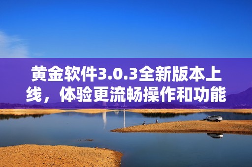 黄金软件3.0.3全新版本上线，体验更流畅操作和功能优化