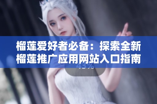 榴莲爱好者必备：探索全新榴莲推广应用网站入口指南