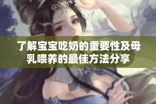 了解宝宝吃奶的重要性及母乳喂养的最佳方法分享