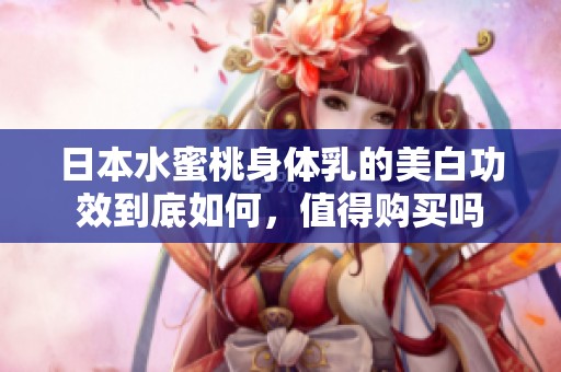 日本水蜜桃身体乳的美白功效到底如何，值得购买吗