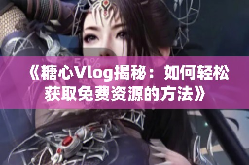 《糖心Vlog揭秘：如何轻松获取免费资源的方法》