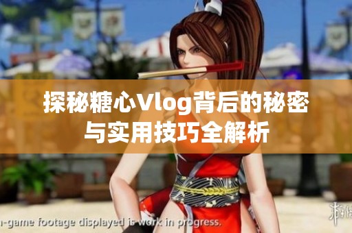 探秘糖心Vlog背后的秘密与实用技巧全解析