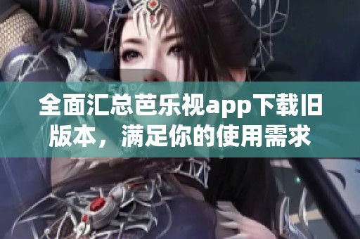 全面汇总芭乐视app下载旧版本，满足你的使用需求