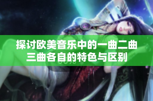 探讨欧美音乐中的一曲二曲三曲各自的特色与区别