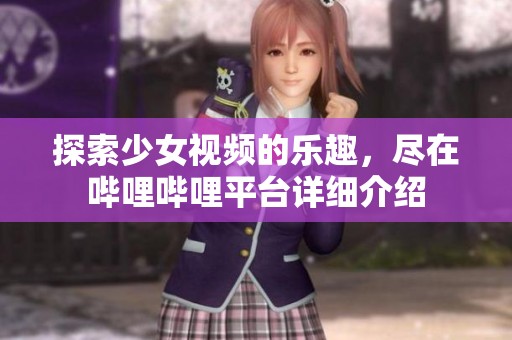 探索少女视频的乐趣，尽在哔哩哔哩平台详细介绍