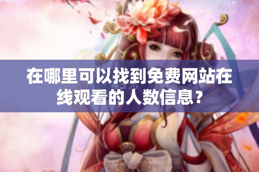 在哪里可以找到免费网站在线观看的人数信息？