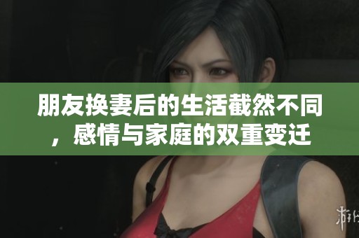 朋友换妻后的生活截然不同，感情与家庭的双重变迁
