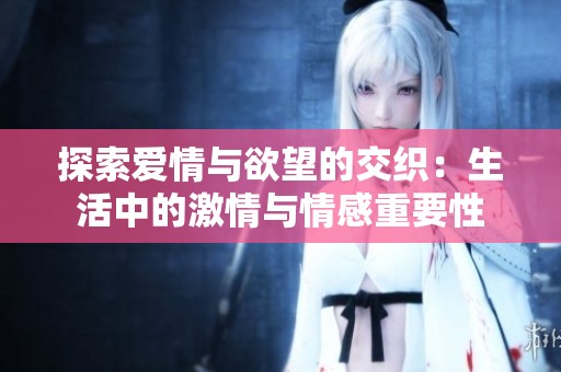 探索爱情与欲望的交织：生活中的激情与情感重要性