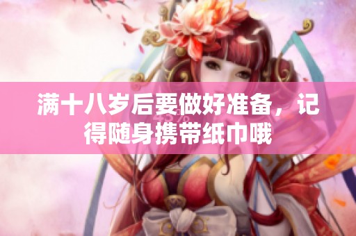满十八岁后要做好准备，记得随身携带纸巾哦