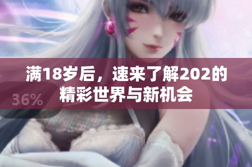 满18岁后，速来了解202的精彩世界与新机会