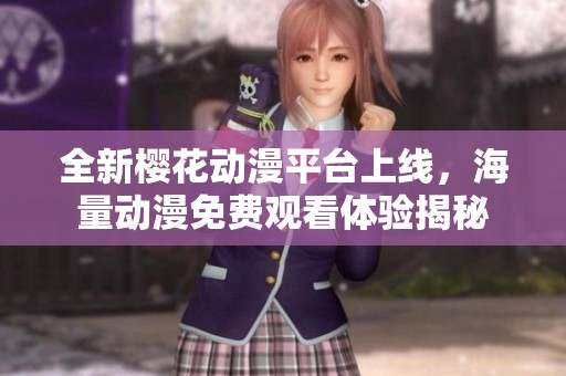 全新樱花动漫平台上线，海量动漫免费观看体验揭秘