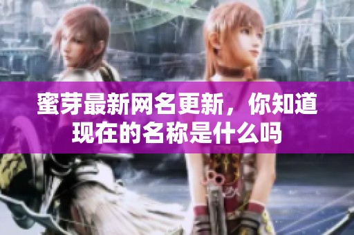 蜜芽最新网名更新，你知道现在的名称是什么吗