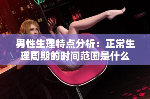 男性生理特点分析：正常生理周期的时间范围是什么