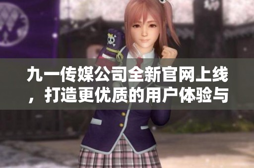 九一传媒公司全新官网上线，打造更优质的用户体验与服务