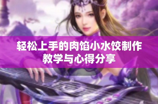 轻松上手的肉馅小水饺制作教学与心得分享