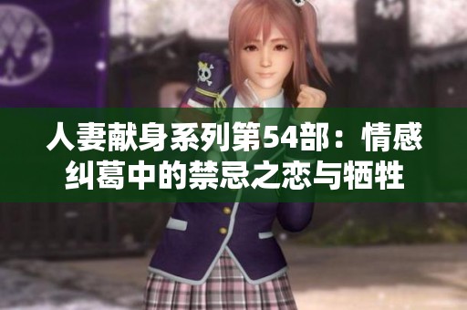 人妻献身系列第54部：情感纠葛中的禁忌之恋与牺牲