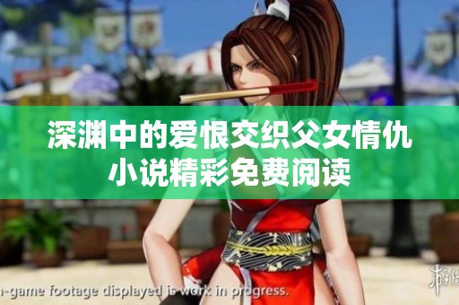 深渊中的爱恨交织父女情仇小说精彩免费阅读