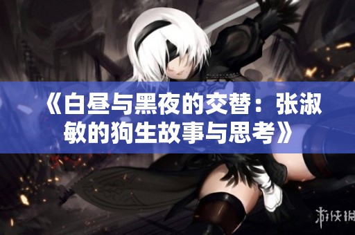 《白昼与黑夜的交替：张淑敏的狗生故事与思考》