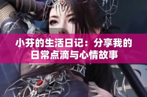小芬的生活日记：分享我的日常点滴与心情故事