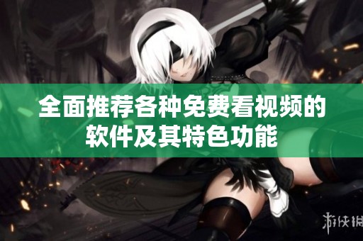全面推荐各种免费看视频的软件及其特色功能