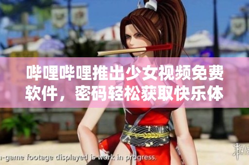 哔哩哔哩推出少女视频免费软件，密码轻松获取快乐体验