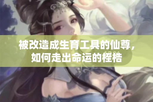 被改造成生育工具的仙尊，如何走出命运的桎梏