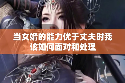 当女婿的能力优于丈夫时我该如何面对和处理