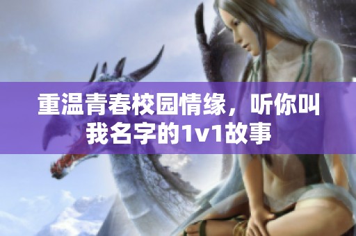 重温青春校园情缘，听你叫我名字的1v1故事