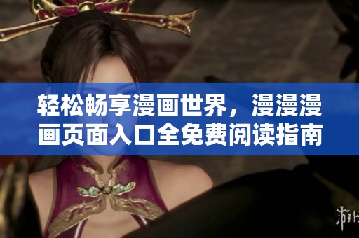 轻松畅享漫画世界，漫漫漫画页面入口全免费阅读指南