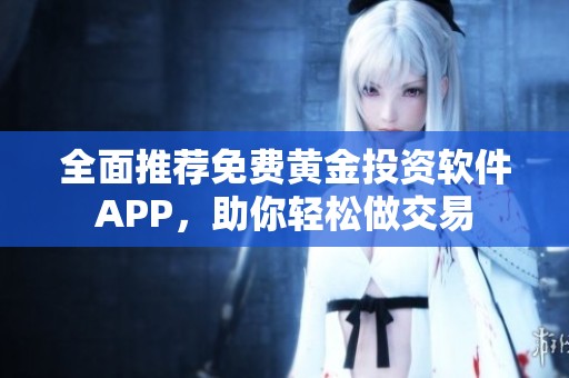 全面推荐免费黄金投资软件APP，助你轻松做交易