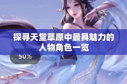 探寻天堂草原中最具魅力的人物角色一览