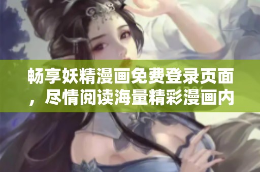 畅享妖精漫画免费登录页面，尽情阅读海量精彩漫画内容